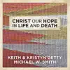 Keith & Kristyn Getty & Michael W. Smith - Christ Our Hope In Life And Death - Single